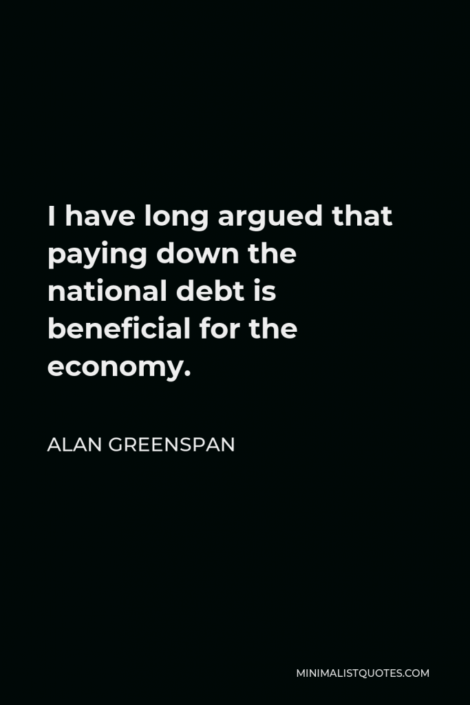 Alan Greenspan Quote - I have long argued that paying down the national debt is beneficial for the economy.