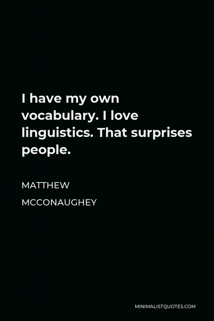 Matthew McConaughey Quote - I have my own vocabulary. I love linguistics. That surprises people.