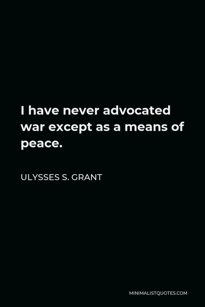 Ulysses S. Grant Quote - I have never advocated war except as a means of peace.