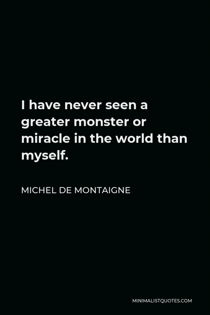 Michel de Montaigne Quote - I have never seen a greater monster or miracle in the world than myself.