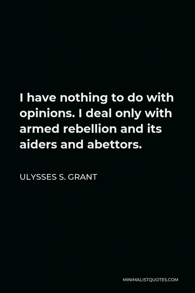 Ulysses S. Grant Quote - I have nothing to do with opinions. I deal only with armed rebellion and its aiders and abettors.