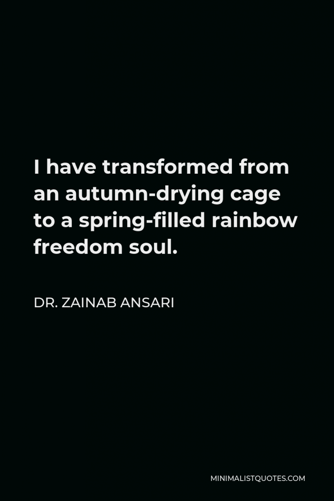 Dr. Zainab Ansari Quote - I have transformed from an autumn-drying cage to a spring-filled rainbow freedom soul.