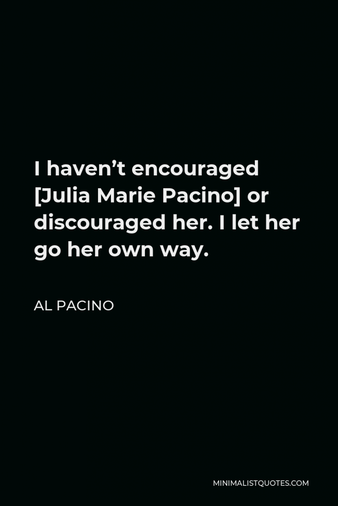 Al Pacino Quote - I haven’t encouraged [Julia Marie Pacino] or discouraged her. I let her go her own way.