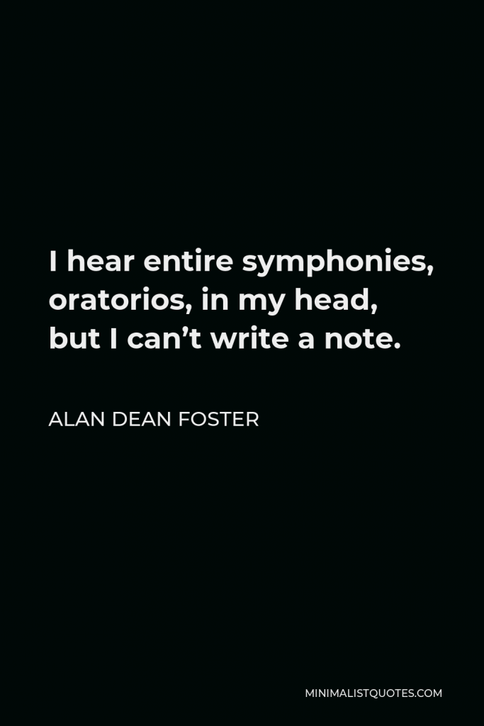 Alan Dean Foster Quote - I hear entire symphonies, oratorios, in my head, but I can’t write a note.
