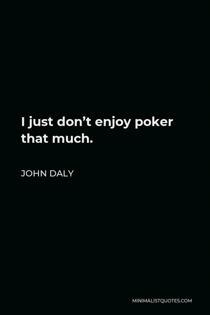 John Daly Quote - I just don’t enjoy poker that much.