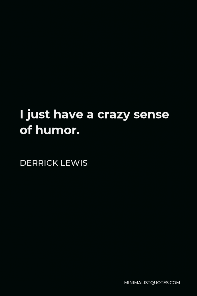 Derrick Lewis Quote - I just have a crazy sense of humor.
