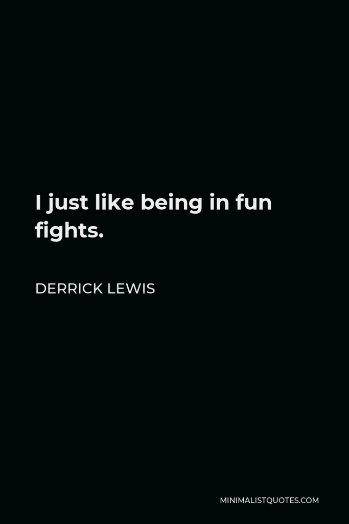 Derrick Lewis Quote - I just like being in fun fights.