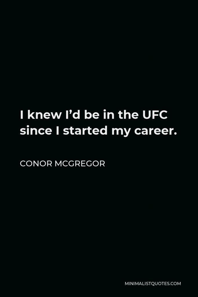 Conor McGregor Quote - I knew I’d be in the UFC since I started my career.