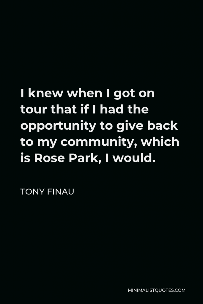 Tony Finau Quote - I knew when I got on tour that if I had the opportunity to give back to my community, which is Rose Park, I would.