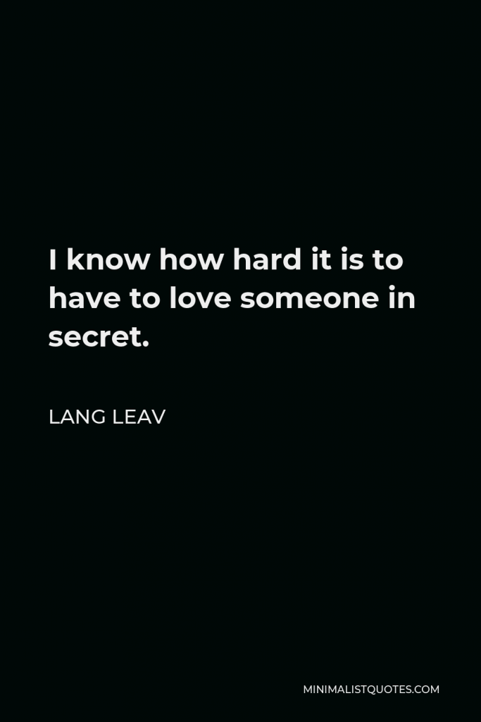Lang Leav Quote - I know how hard it is to have to love someone in secret.