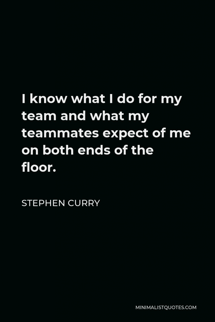 Stephen Curry Quote - I know what I do for my team and what my teammates expect of me on both ends of the floor.