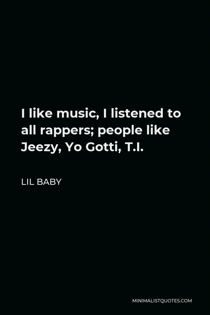 Lil Baby Quote - I like music, I listened to all rappers; people like Jeezy, Yo Gotti, T.I.