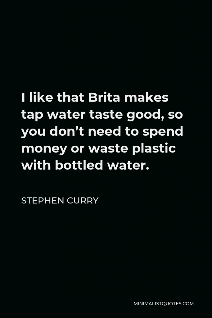 Stephen Curry Quote - I like that Brita makes tap water taste good, so you don’t need to spend money or waste plastic with bottled water.