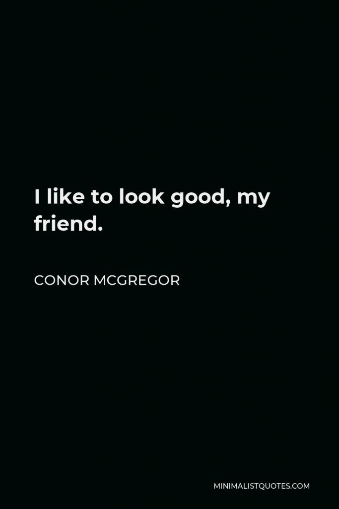 Conor McGregor Quote - I like to look good, my friend.