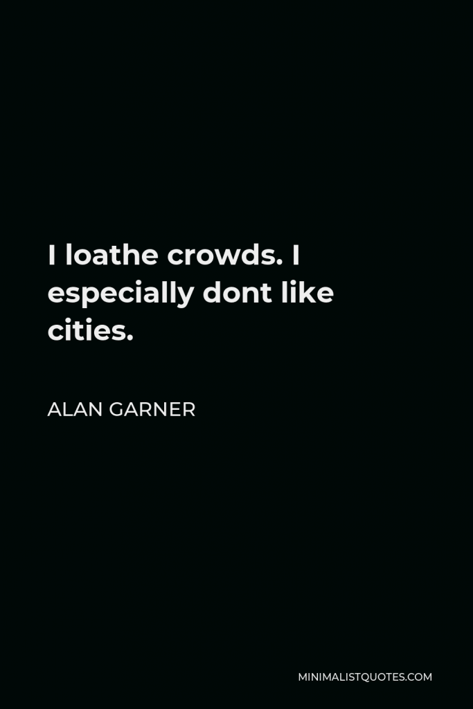 Alan Garner Quote - I loathe crowds. I especially dont like cities.