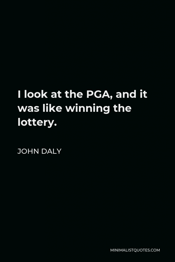John Daly Quote - I look at the PGA, and it was like winning the lottery.