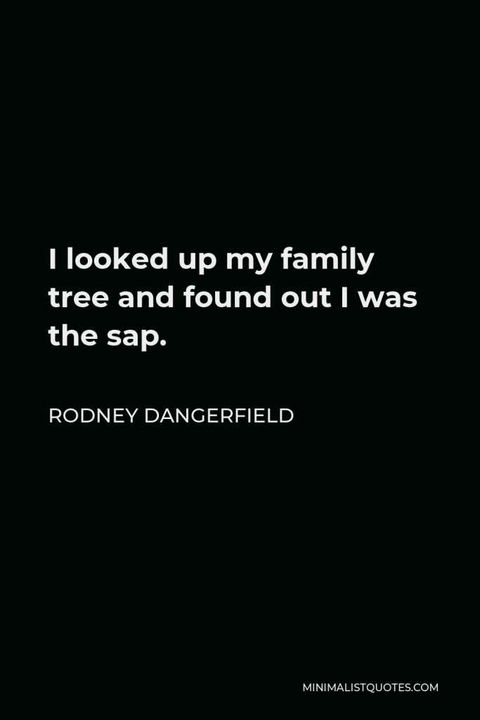 Rodney Dangerfield Quote - I looked up my family tree and found out I was the sap.
