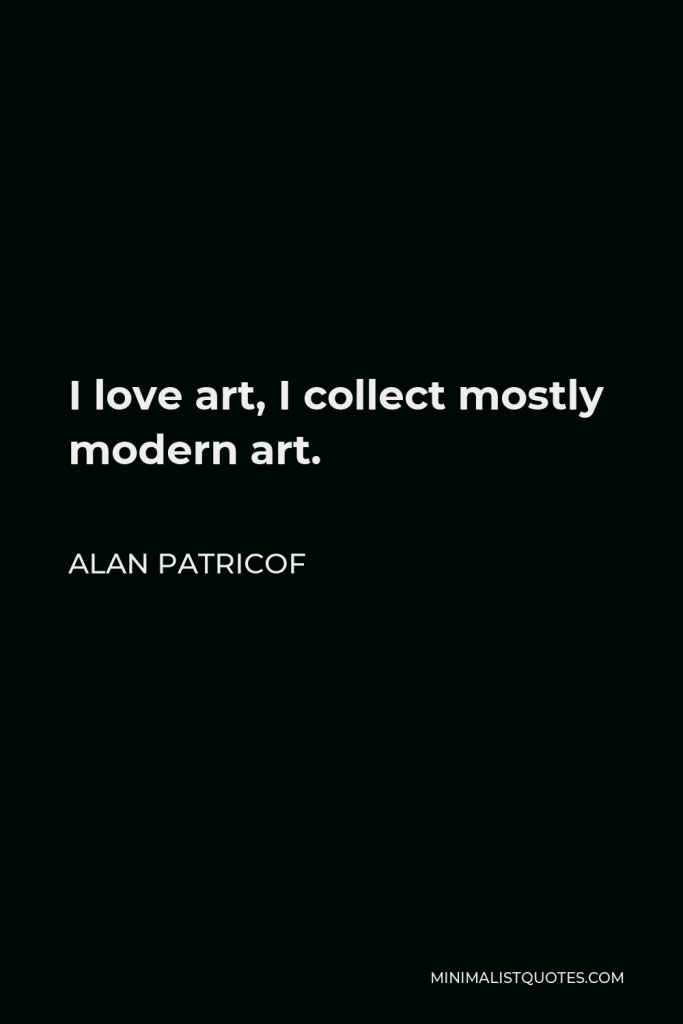 Alan Patricof Quote - I love art, I collect mostly modern art.