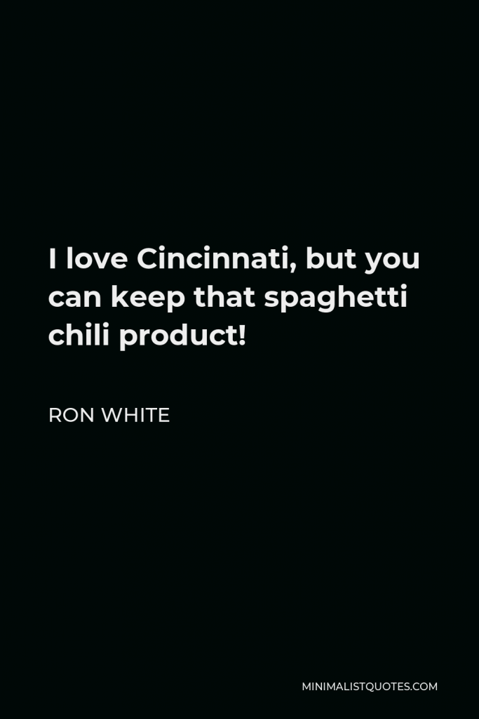 Ron White Quote - I love Cincinnati, but you can keep that spaghetti chili product!