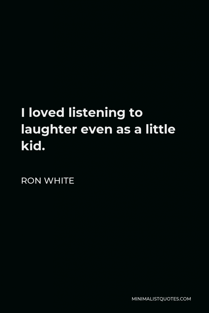 Ron White Quote - I loved listening to laughter even as a little kid.