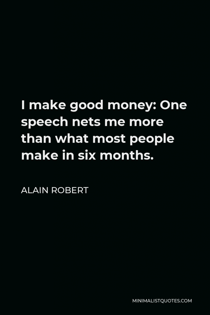 Alain Robert Quote - I make good money: One speech nets me more than what most people make in six months.