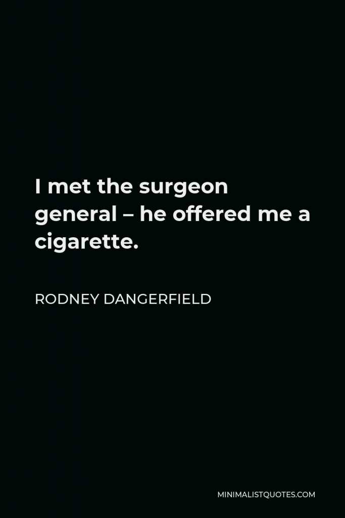 Rodney Dangerfield Quote - I met the surgeon general – he offered me a cigarette.