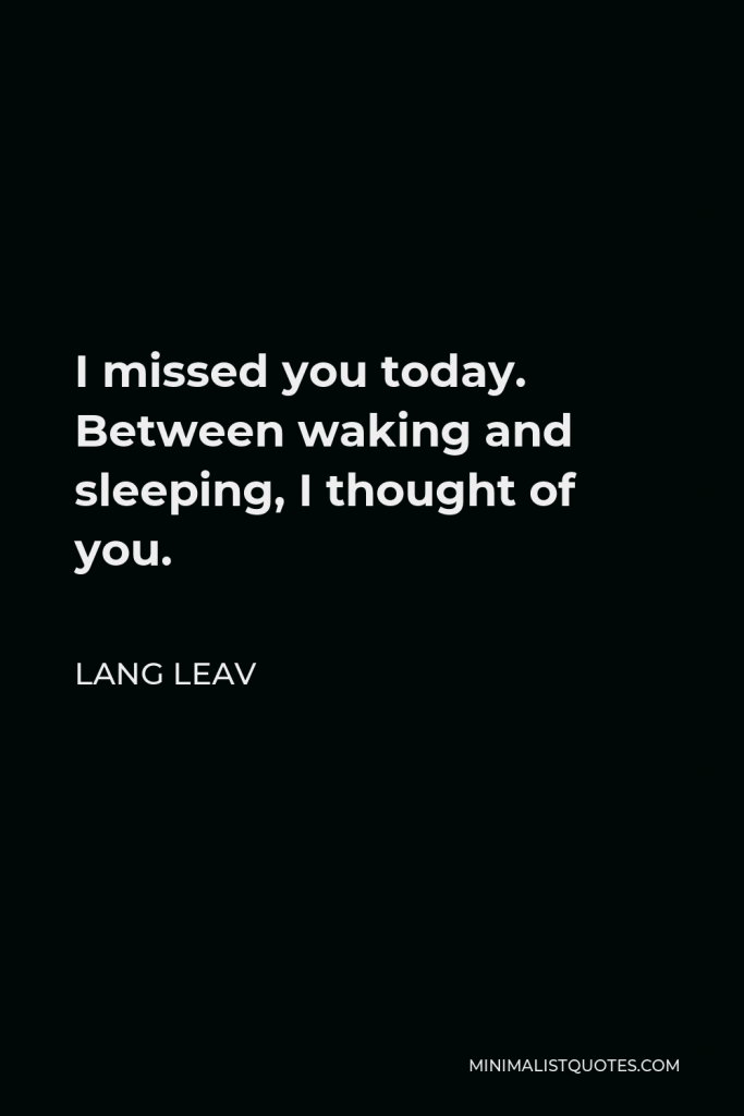 Lang Leav Quote - I missed you today. Between waking and sleeping, I thought of you.