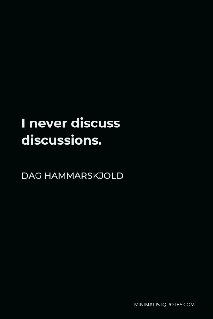 Dag Hammarskjold Quote - I never discuss discussions.