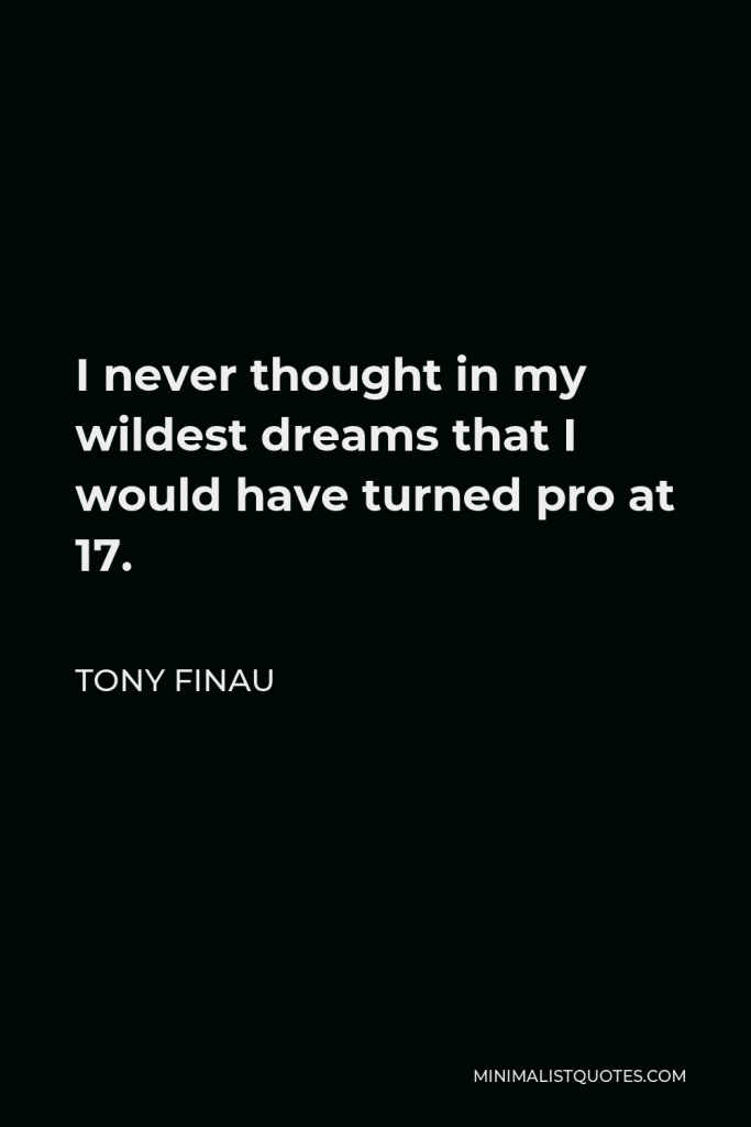 Tony Finau Quote - I never thought in my wildest dreams that I would have turned pro at 17.