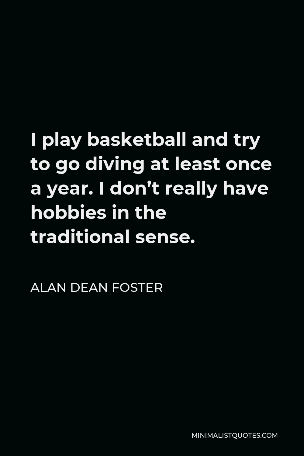 Alan Dean Foster Quote - I play basketball and try to go diving at least once a year. I don’t really have hobbies in the traditional sense.