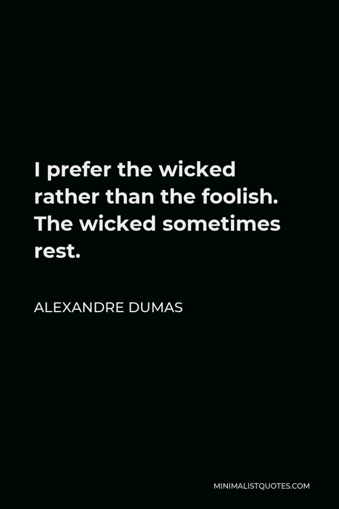 Alexandre Dumas Quote - I prefer the wicked rather than the foolish. The wicked sometimes rest.