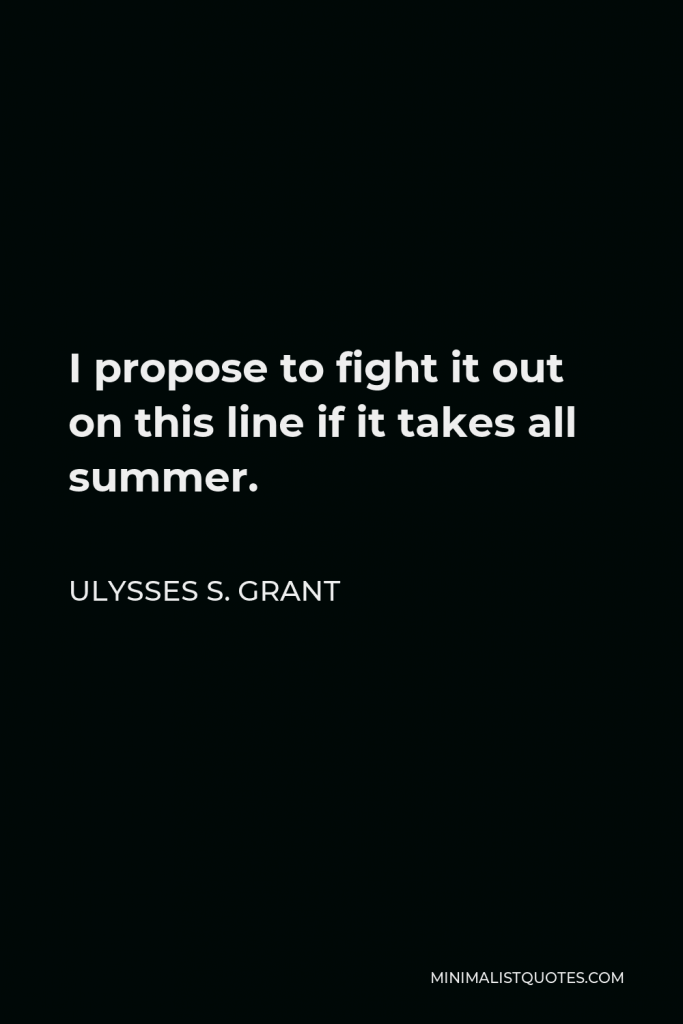 Ulysses S. Grant Quote - I propose to fight it out on this line if it takes all summer.