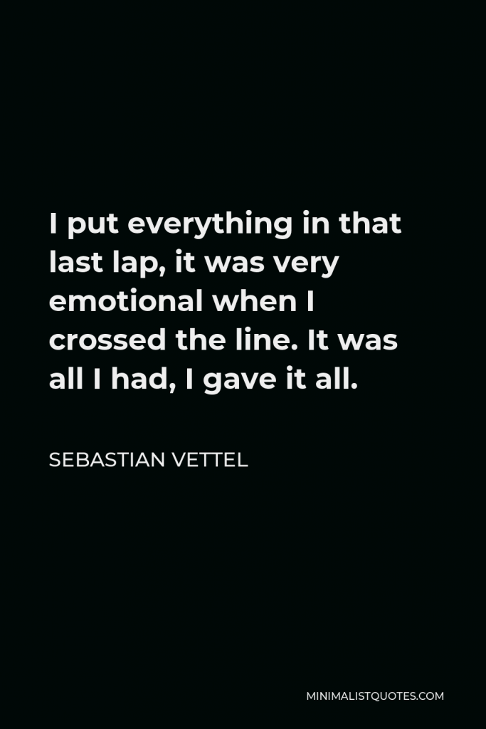 Sebastian Vettel Quote - I put everything in that last lap, it was very emotional when I crossed the line. It was all I had, I gave it all.