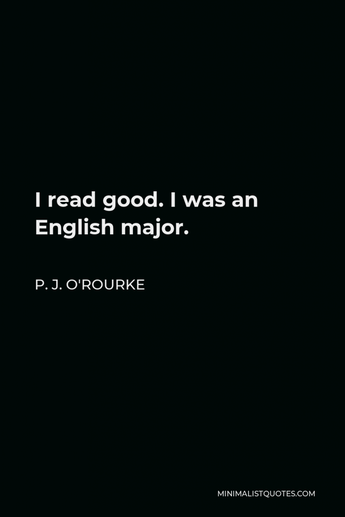 P. J. O'Rourke Quote - I read good. I was an English major.