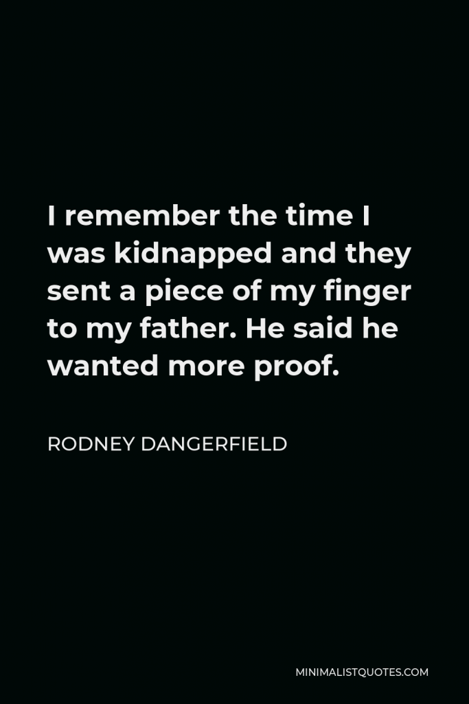 Rodney Dangerfield Quote - I remember the time I was kidnapped and they sent a piece of my finger to my father. He said he wanted more proof.