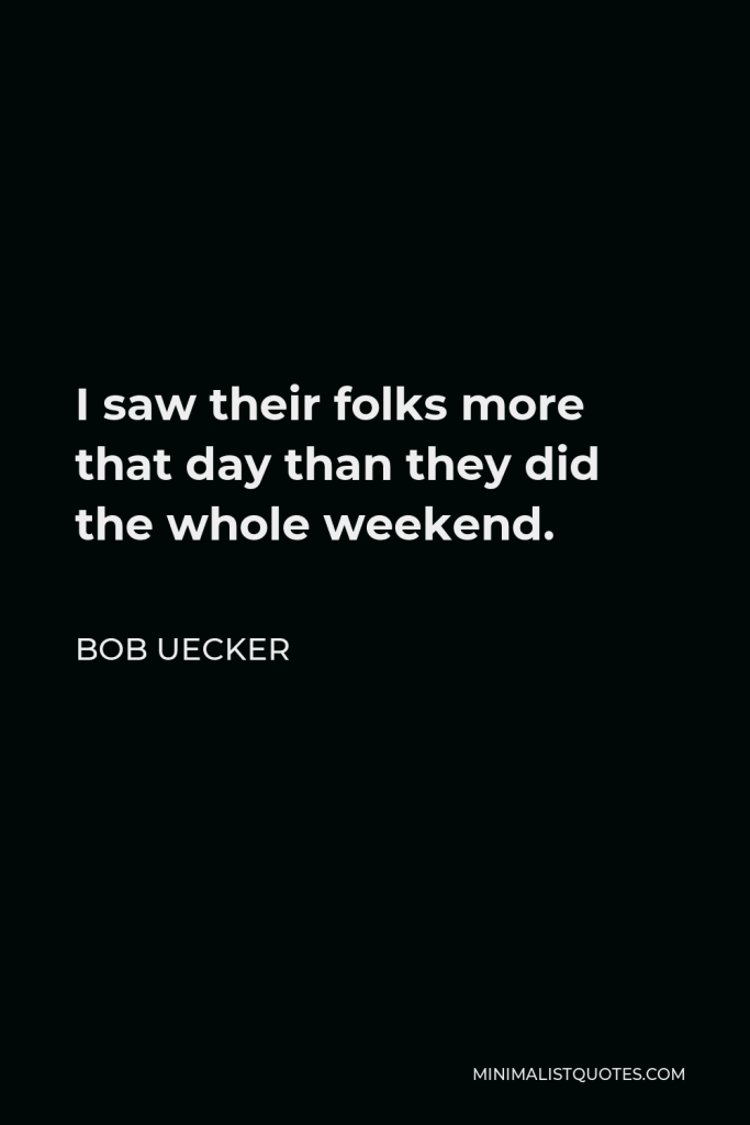Bob Uecker Quote - I saw their folks more that day than they did the whole weekend.