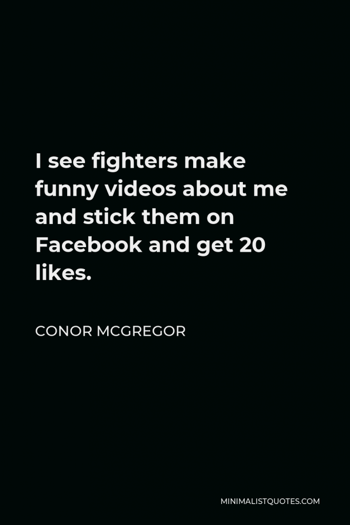 Conor McGregor Quote - I see fighters make funny videos about me and stick them on Facebook and get 20 likes.