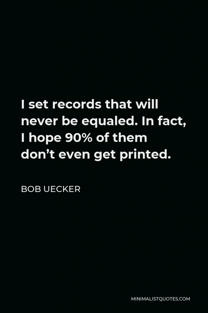Bob Uecker Quote - I set records that will never be equaled. In fact, I hope 90% of them don’t even get printed.