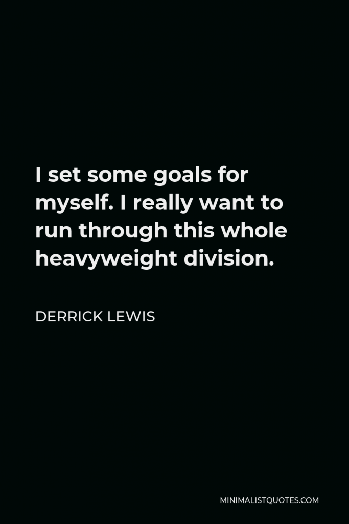 Derrick Lewis Quote - I set some goals for myself. I really want to run through this whole heavyweight division.