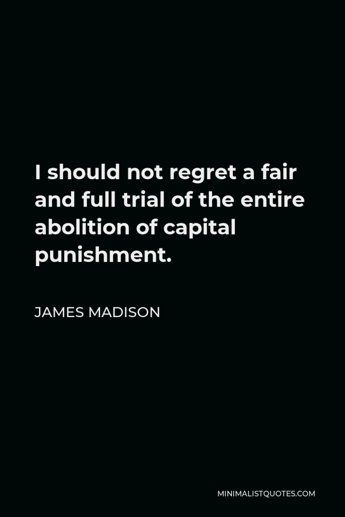James Madison Quote - I should not regret a fair and full trial of the entire abolition of capital punishment.