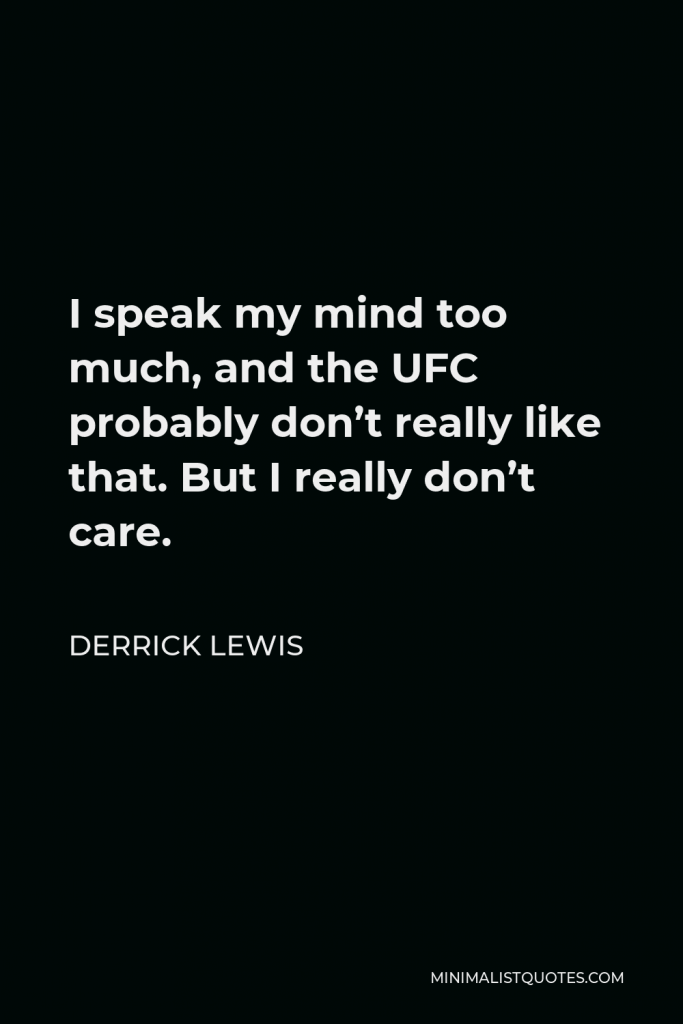 Derrick Lewis Quote - I speak my mind too much, and the UFC probably don’t really like that. But I really don’t care.