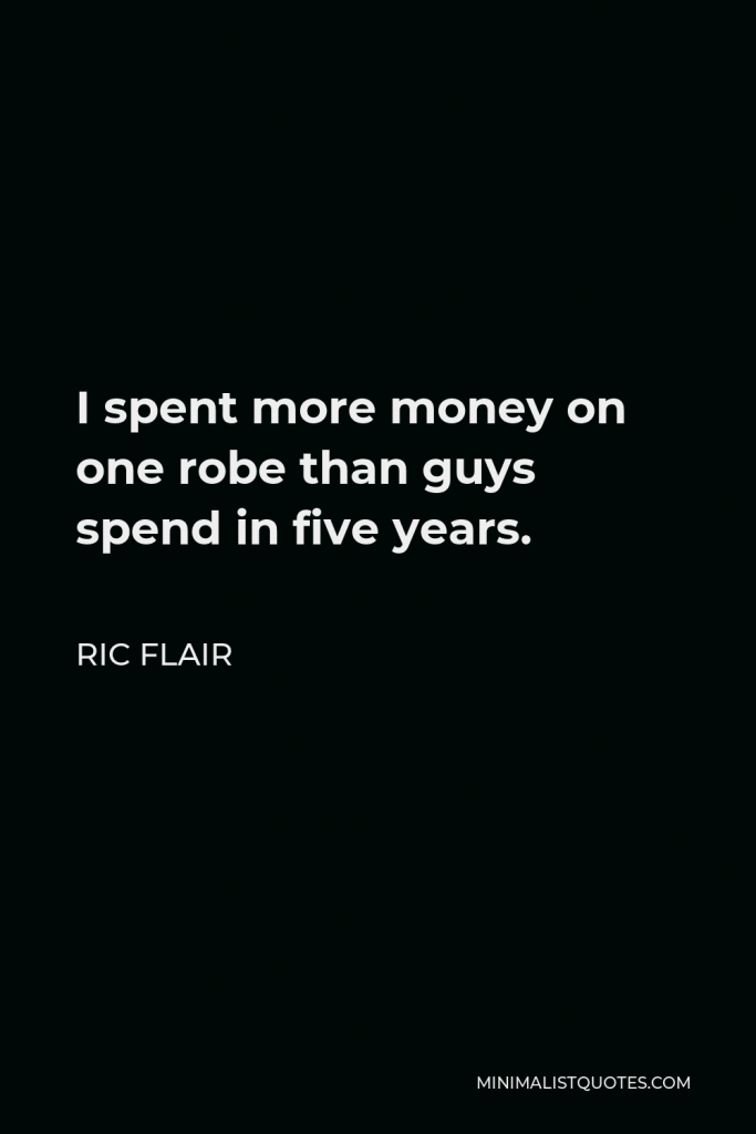 Ric Flair Quote - I spent more money on one robe than guys spend in five years.