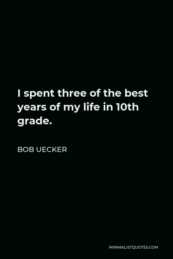 Bob Uecker Quote - I spent three of the best years of my life in 10th grade.