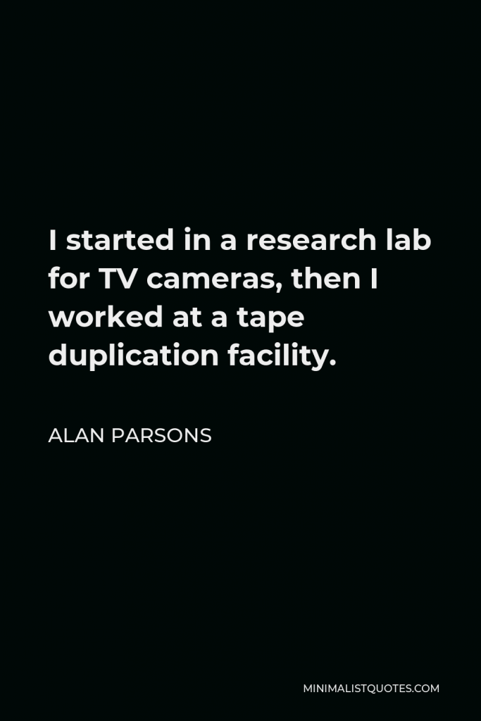 Alan Parsons Quote - I started in a research lab for TV cameras, then I worked at a tape duplication facility.