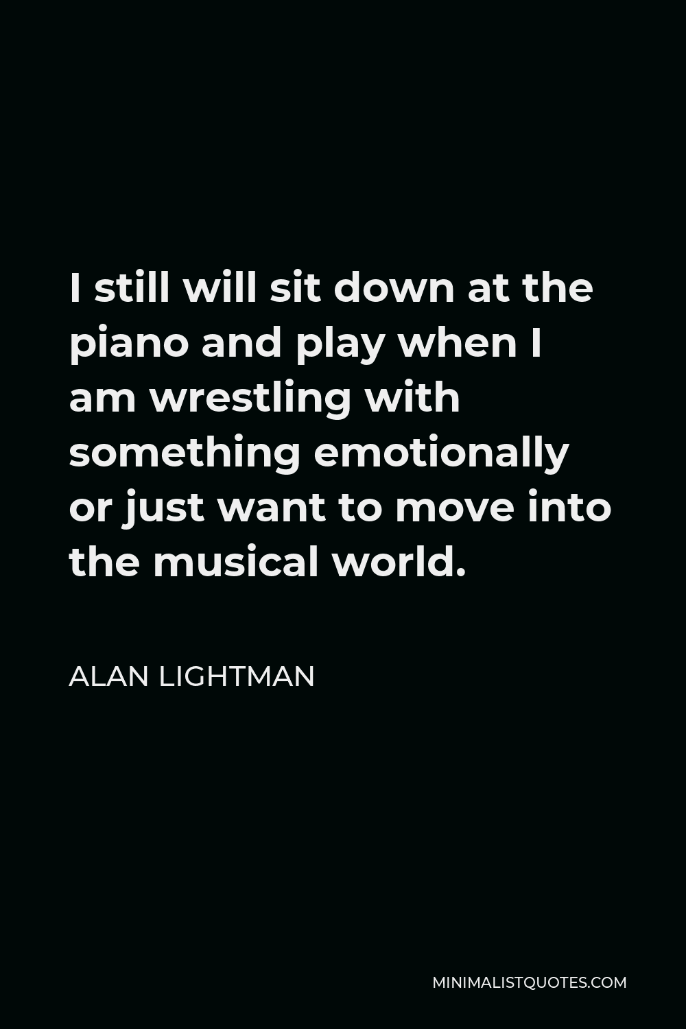 Alan Lightman Quote - I still will sit down at the piano and play when I am wrestling with something emotionally or just want to move into the musical world.