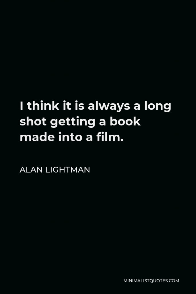 Alan Lightman Quote - I think it is always a long shot getting a book made into a film.