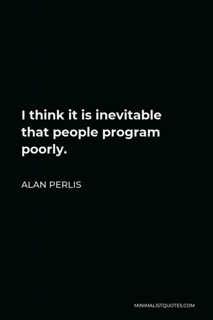 Alan Perlis Quote - I think it is inevitable that people program poorly.