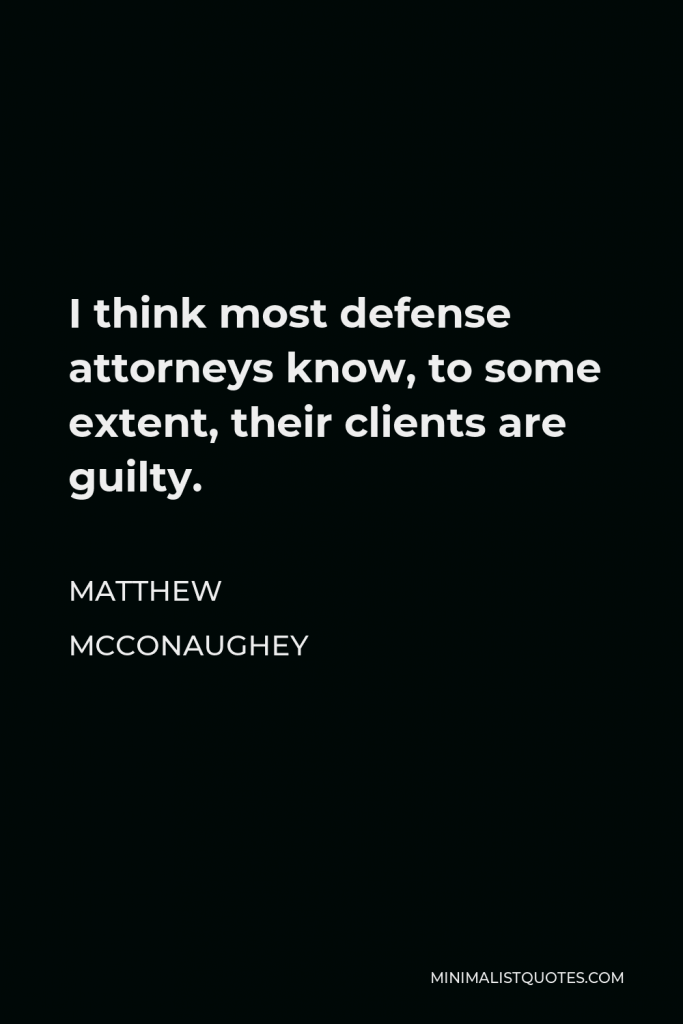 Matthew McConaughey Quote - I think most defense attorneys know, to some extent, their clients are guilty.