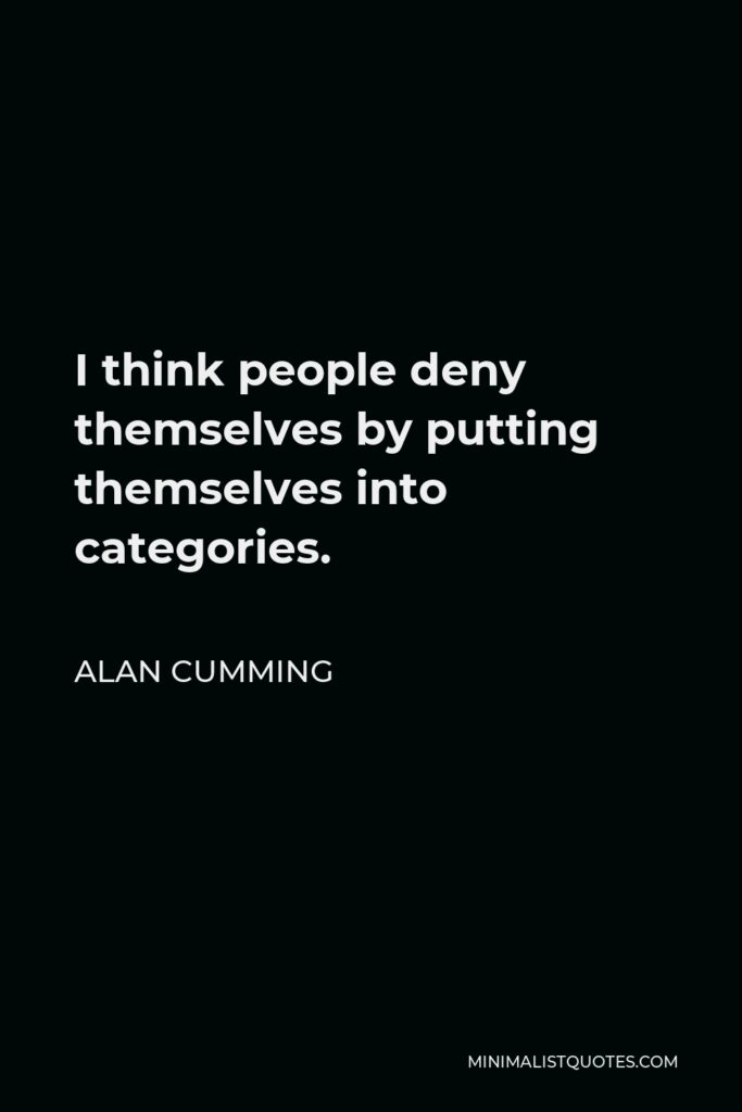 Alan Cumming Quote - I think people deny themselves by putting themselves into categories.