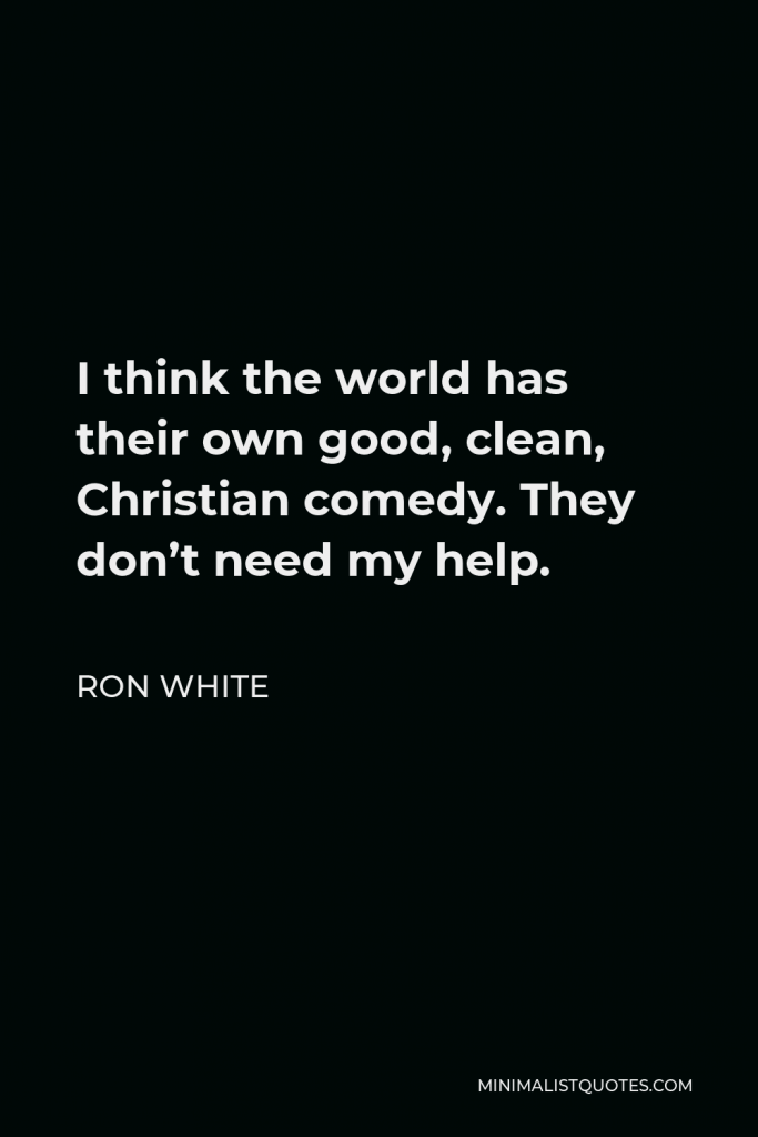 Ron White Quote - I think the world has their own good, clean, Christian comedy. They don’t need my help.